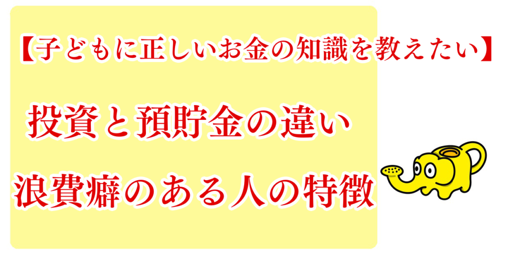 【子供に正しい知識を教えたい】投資と貯蓄・預貯金の違い│浪費癖がある人の特徴について